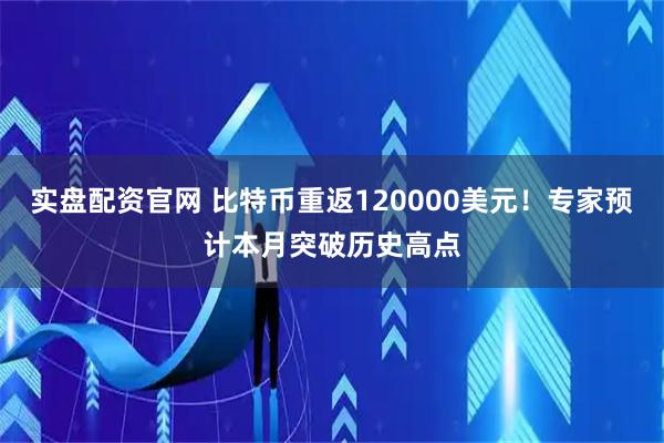 实盘配资官网 比特币重返120000美元！专家预计本月突破历史高点
