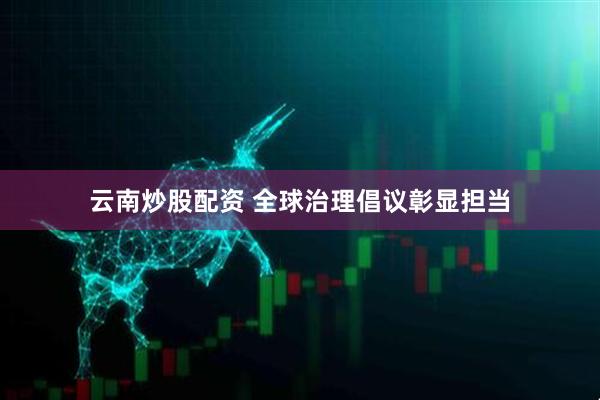云南炒股配资 全球治理倡议彰显担当