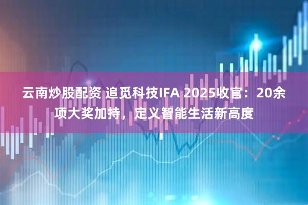 云南炒股配资 追觅科技IFA 2025收官：20余项大奖加持，定义智能生活新高度