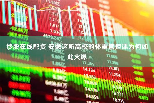炒股在线配资 安徽这所高校的体重管控课为何如此火爆