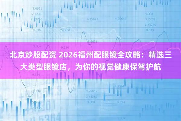 北京炒股配资 2026福州配眼镜全攻略：精选三大类型眼镜店，为你的视觉健康保驾护航