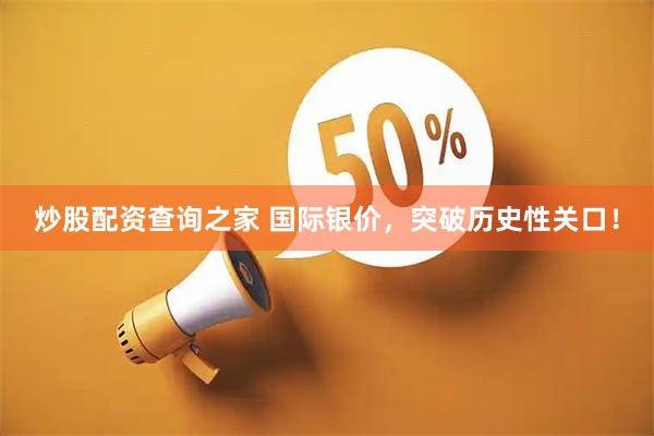 炒股配资查询之家 国际银价，突破历史性关口！