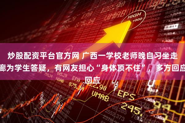 炒股配资平台官方网 广西一学校老师晚自习坐走廊为学生答疑，有网友担心“身体顶不住”，多方回应