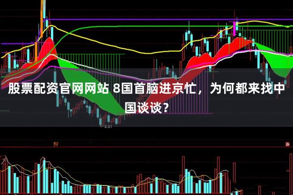 股票配资官网网站 8国首脑进京忙，为何都来找中国谈谈？