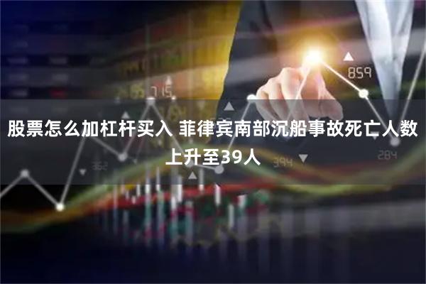 股票怎么加杠杆买入 菲律宾南部沉船事故死亡人数上升至39人