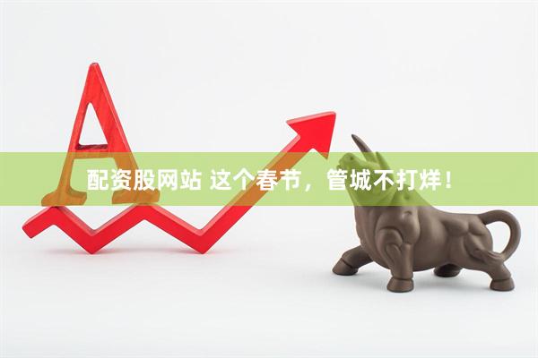 配资股网站 这个春节，管城不打烊！