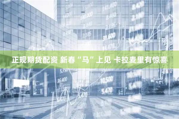 正规期货配资 新春“马”上见 卡拉麦里有惊喜