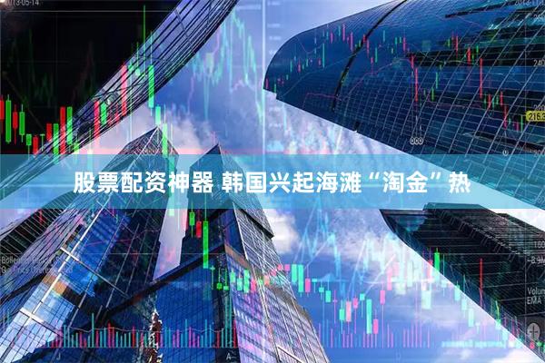 股票配资神器 韩国兴起海滩“淘金”热