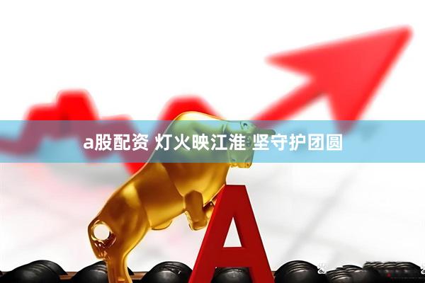 a股配资 灯火映江淮 坚守护团圆