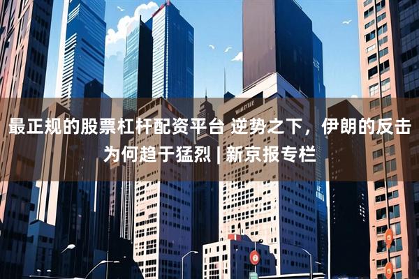 最正规的股票杠杆配资平台 逆势之下，伊朗的反击为何趋于猛烈 | 新京报专栏