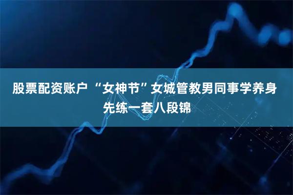 股票配资账户 “女神节”女城管教男同事学养身 先练一套八段锦