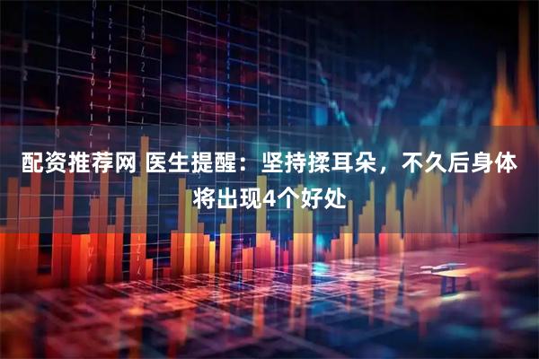配资推荐网 医生提醒：坚持揉耳朵，不久后身体将出现4个好处