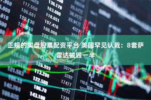 正规的实盘股票配资平台 美国罕见认栽：8套萨雷达被毁一半
