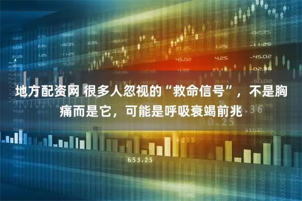 地方配资网 很多人忽视的“救命信号”，不是胸痛而是它，可能是呼吸衰竭前兆