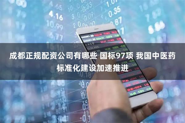 成都正规配资公司有哪些 国标97项 我国中医药标准化建设加速推进