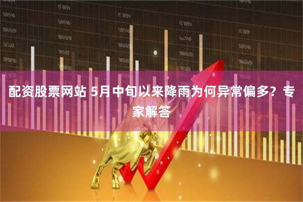 配资股票网站 5月中旬以来降雨为何异常偏多？专家解答