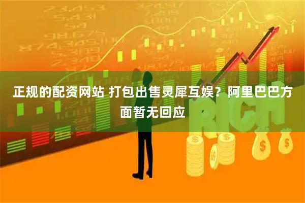 正规的配资网站 打包出售灵犀互娱？阿里巴巴方面暂无回应