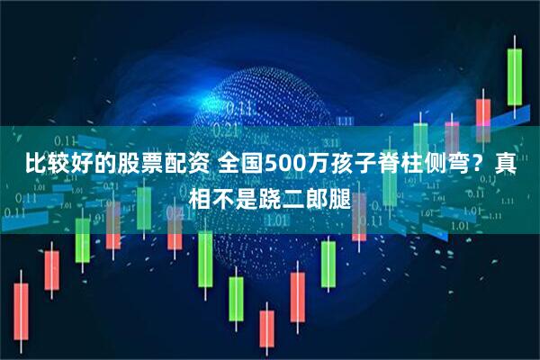 比较好的股票配资 全国500万孩子脊柱侧弯？真相不是跷二郎腿